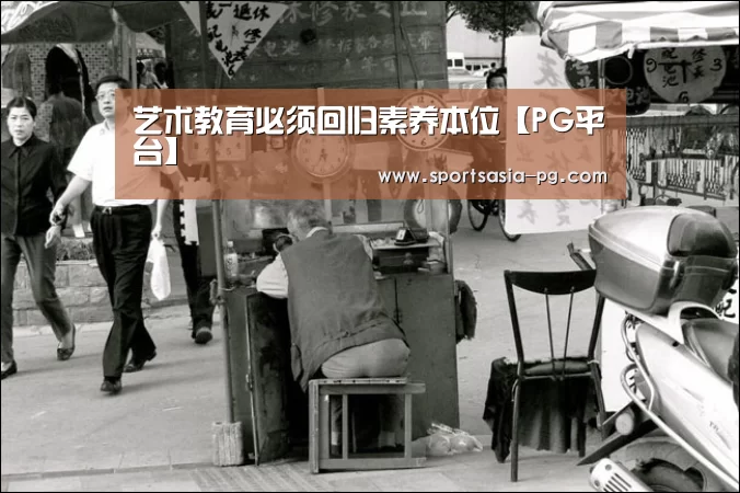<h1>艺术教育必须回归素养本位【PG平台】(图1) PG电子