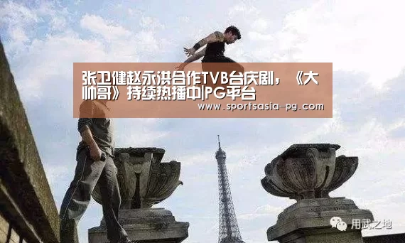 张卫健赵永洪合作TVB台庆剧,《大帅哥》持续热播中|PG平台(图1) PG视讯