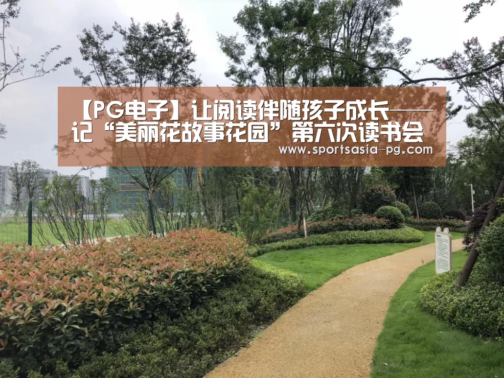 【PG电子】让阅读伴随孩子成长——记“美丽花故事花园”第六次读书会(图1) PG入口