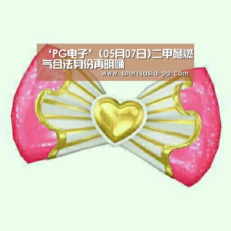 ‘PG电子’(05月07日)二甲醚燃气合法身份再明确(图3) PG视讯