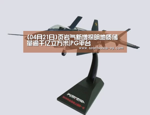 (04月21日)页岩气新增探明地质储量逾千亿立方米|PG平台(图1) PG电子