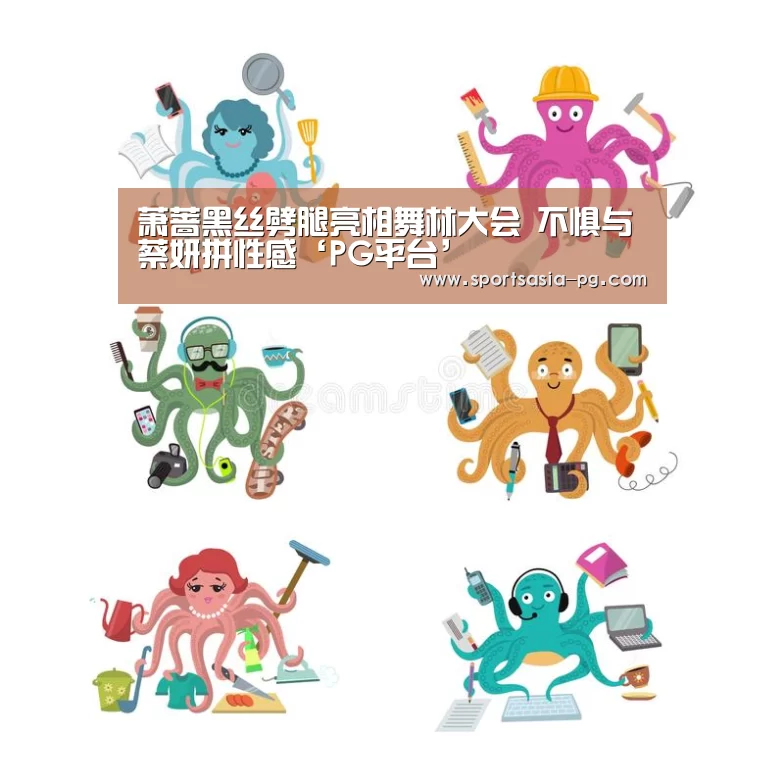 萧蔷黑丝劈腿亮相舞林大会 不惧与蔡妍拼性感‘PG平台’(图2) PG电子