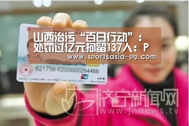 山西治污“百日行动”:处罚过亿元拘留137人:PG视讯(图1) PG入口
