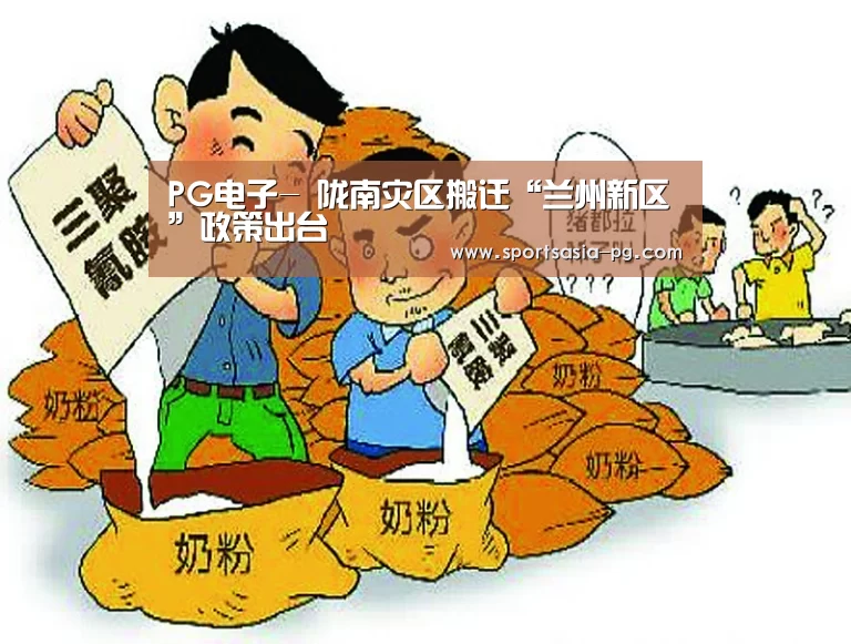 PG电子-
陇南灾区搬迁“兰州新区”政策出台(图4) PG入口