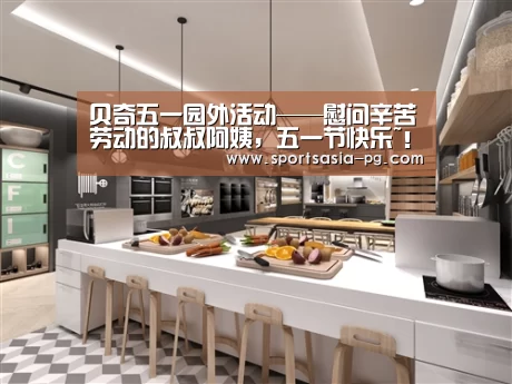 贝奇五一园外活动——慰问辛苦劳动的叔叔阿姨,五一节快乐~!“PG电子”(图2) PG平台